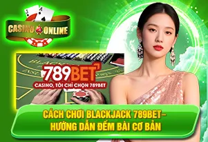 Cách Chơi Blackjack 789bet– Hướng Dẫn Đếm Bài Cơ Bản