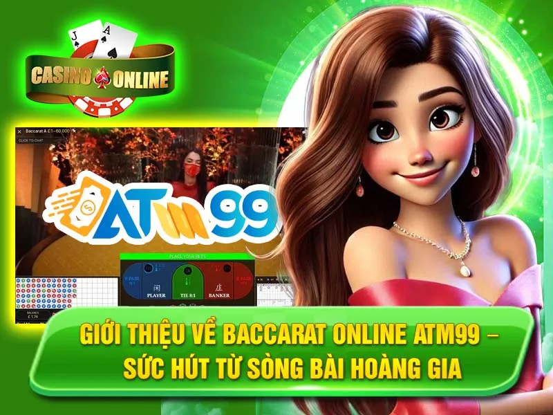 Giới thiệu về Baccarat Online ATM99 – Sức hút từ sòng bài hoàng gia