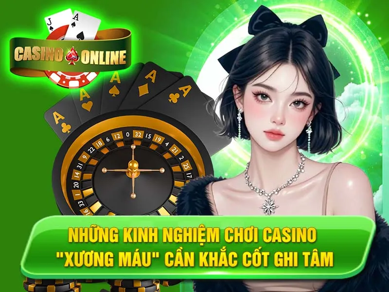 Những Kinh Nghiệm Chơi Casino "Xương Máu" Cần Khắc Cốt Ghi Tâm