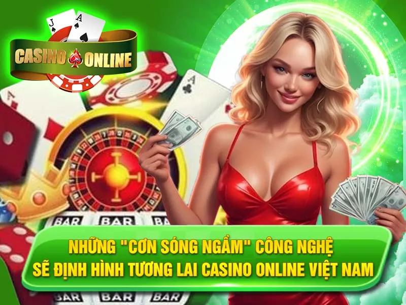 Những "Cơn Sóng Ngầm" Công Nghệ Sẽ Định Hình Tương Lai Casino Online Việt Nam