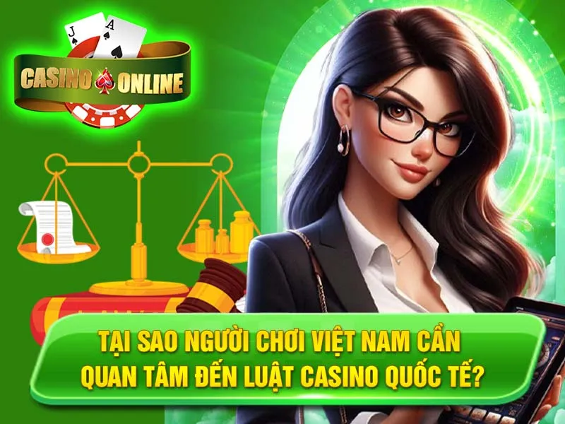 Tại Sao Người Chơi Việt Nam Cần Quan Tâm Đến Luật Casino Quốc Tế?