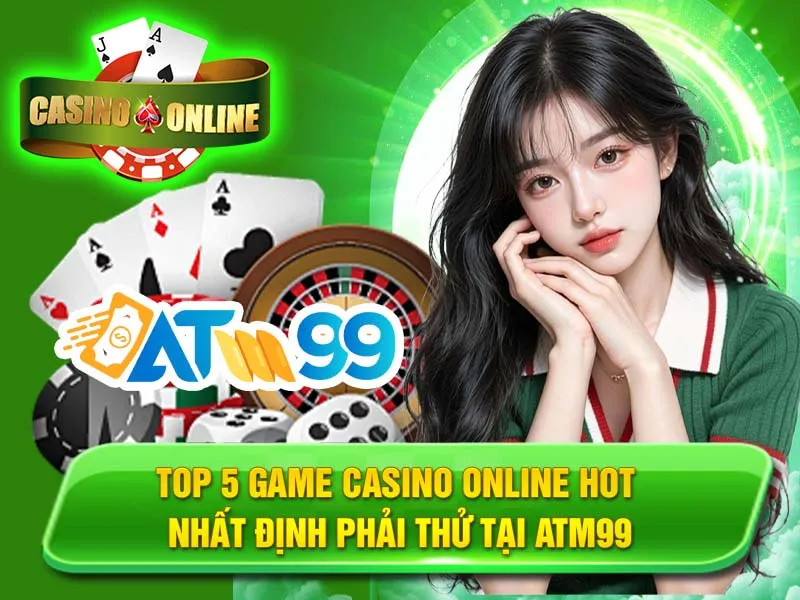 Top 5 Game Casino Online Hot Nhất Tại ATM99