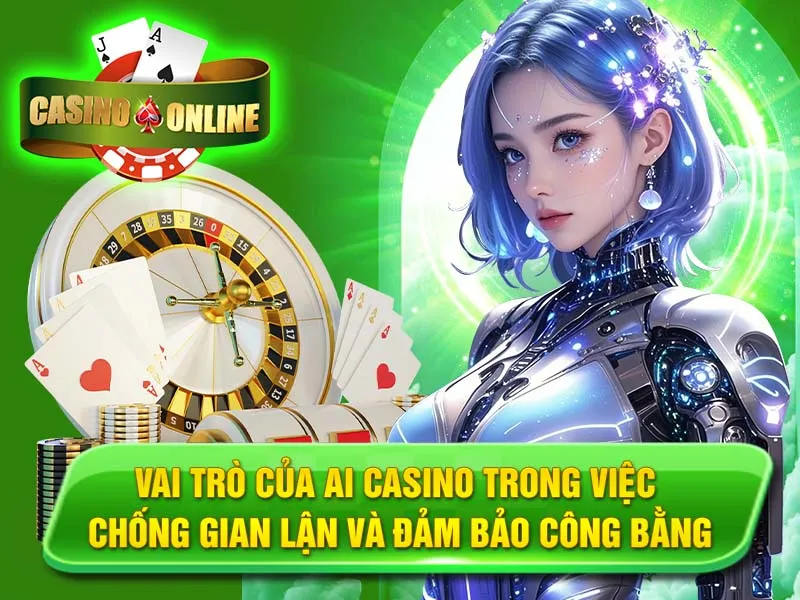 Vai Trò Của AI Casino Trong Việc Chống Gian Lận Và Đảm Bảo Công Bằng