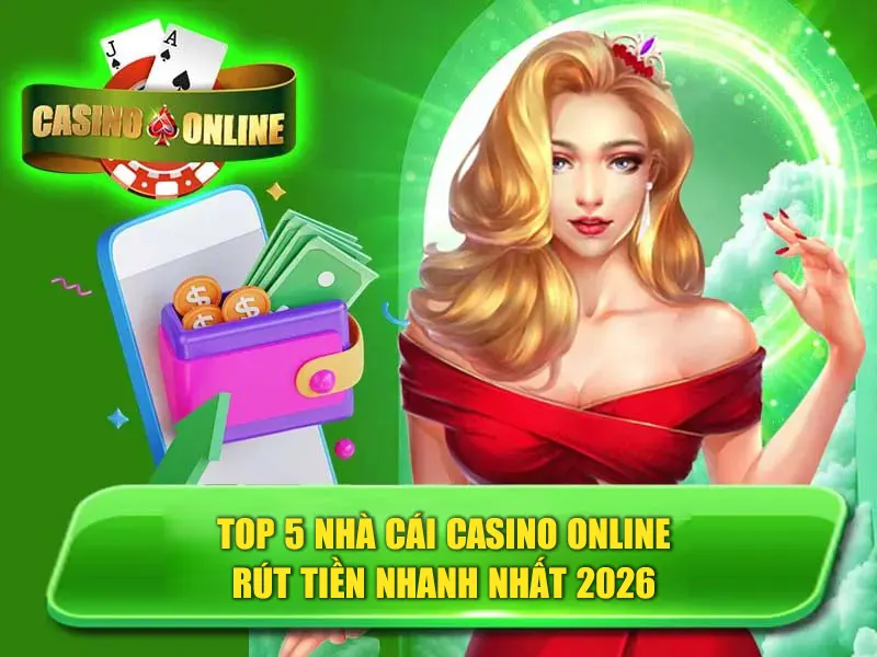 Top 5 Nhà Cái Casino Online Rút Tiền Nhanh Nhất 2026
