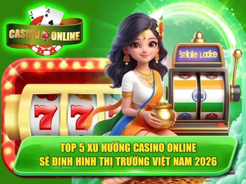 Top 5 Xu Hướng Casino Online Sẽ Định Hình Thị Trường Việt Nam 2026